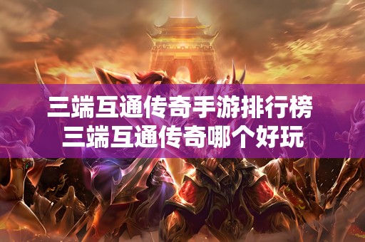 三端互通传奇手游排行榜 三端互通传奇哪个好玩