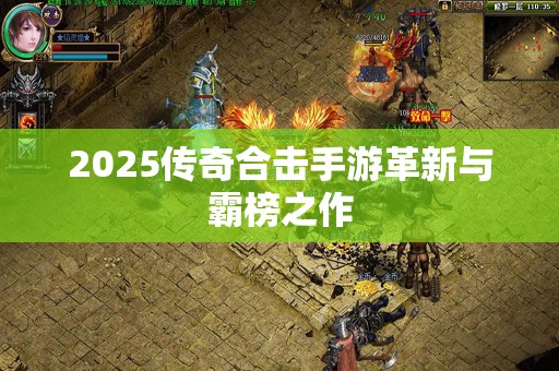 2025传奇合击手游革新与霸榜之作