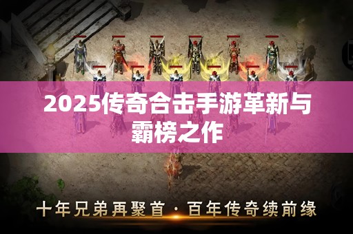 2025传奇合击手游革新与霸榜之作