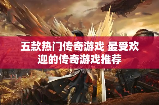 五款热门传奇游戏 最受欢迎的传奇游戏推荐